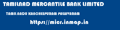 TAMILNAD MERCANTILE BANK LIMITED  TAMIL NADU KANCHEEPURAM PALLAVARAM   micr code